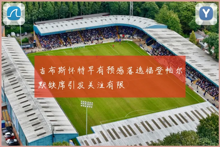 吉布斯怀特早有预感落选福登帕尔默缺席引发关注有限