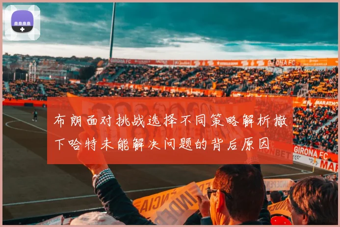 布朗面对挑战选择不同策略解析撤下哈特未能解决问题的背后原因