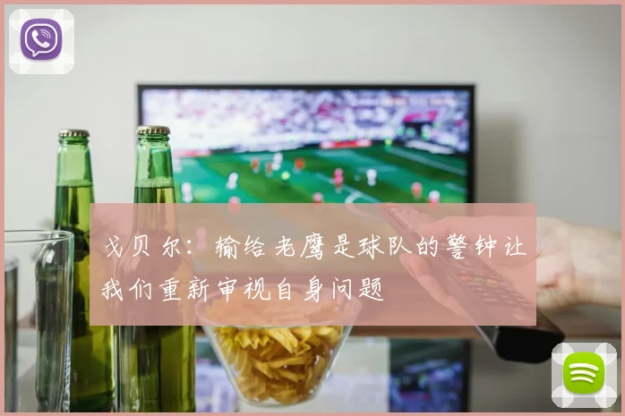 戈贝尔：输给老鹰是球队的警钟让我们重新审视自身问题