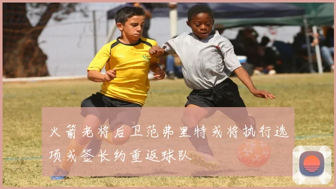 火箭老将后卫范弗里特或将执行选项或签长约重返球队