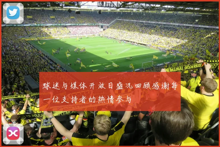 球迷与媒体开放日盛况回顾感谢每一位支持者的热情参与