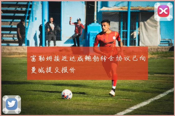 富勒姆接近达成鲍勃转会协议已向曼城提交报价