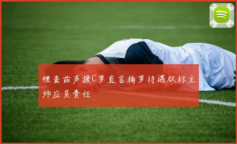 理查兹声援C罗直言梅罗待遇双标主帅应负责任