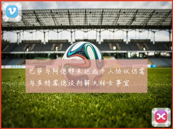 巴萨与阿德耶米达成个人协议仍需与多特蒙德谈判解决转会事宜