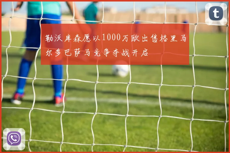 勒沃库森愿以1000万欧出售格里马尔多巴萨马竞争夺战开启