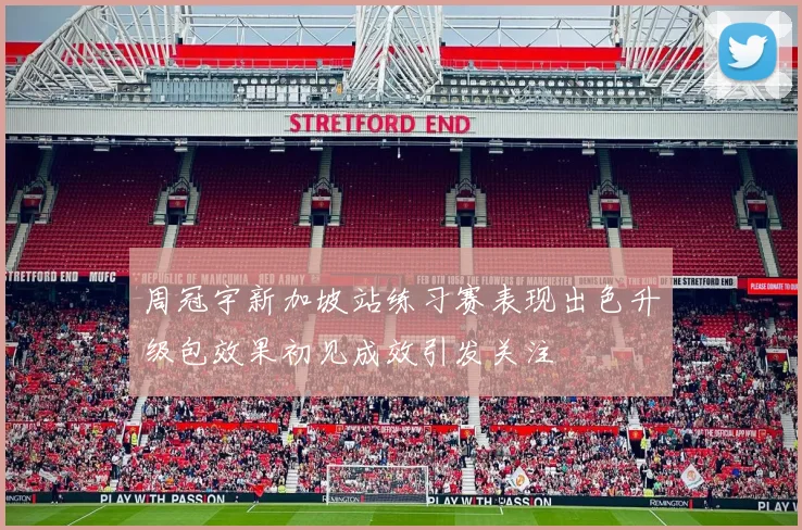 周冠宇新加坡站练习赛表现出色升级包效果初见成效引发关注