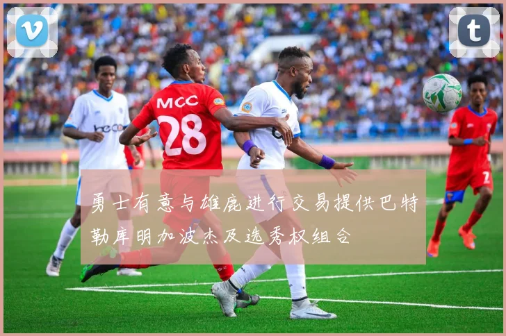 勇士有意与雄鹿进行交易提供巴特勒库明加波杰及选秀权组合