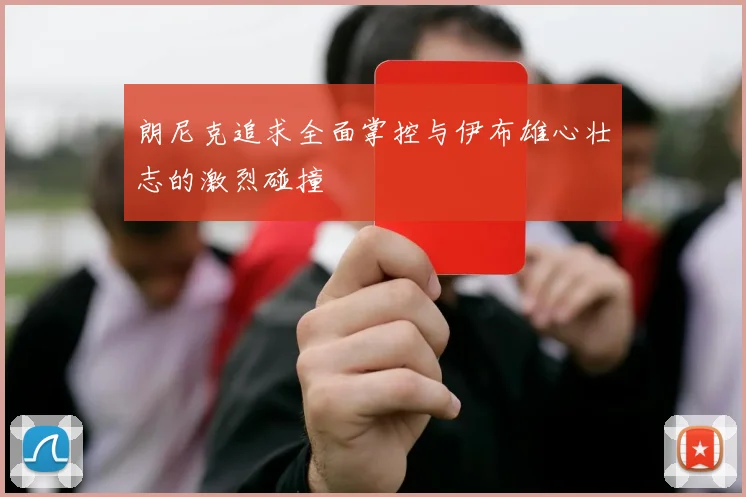 朗尼克追求全面掌控与伊布雄心壮志的激烈碰撞