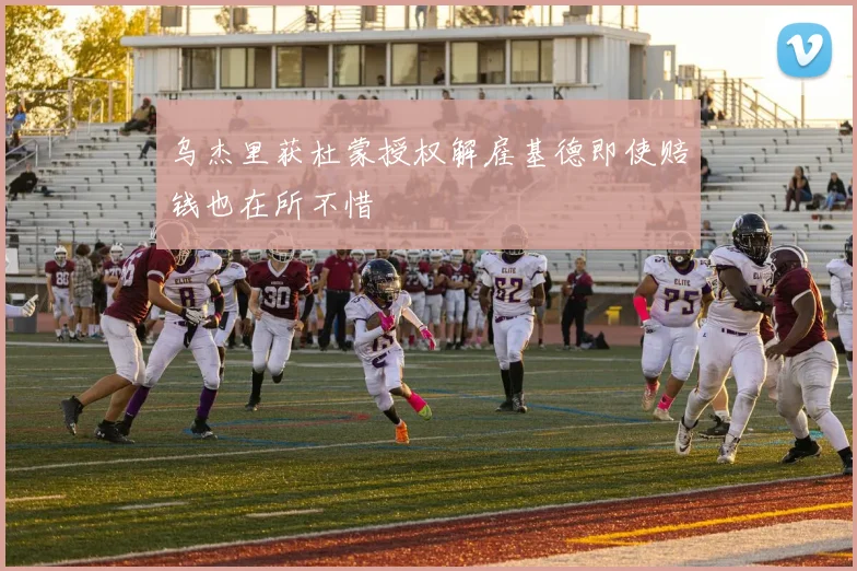 乌杰里获杜蒙授权解雇基德即使赔钱也在所不惜