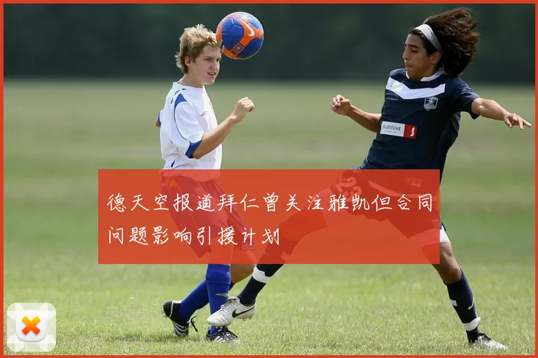 德天空报道拜仁曾关注雅凯但合同问题影响引援计划