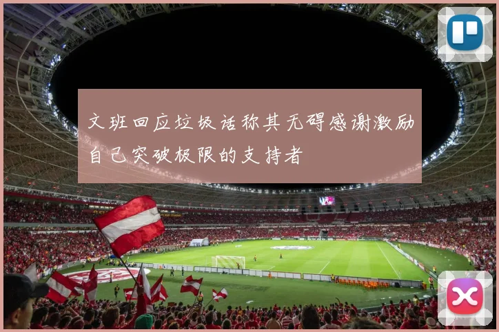 文班回应垃圾话称其无碍感谢激励自己突破极限的支持者